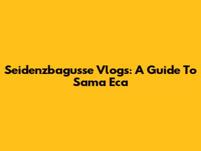 Seidenzbagusse Vlogs: A Guide To Sama Eca
