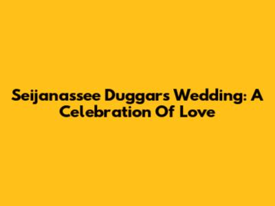 Seijanassee Duggar's Wedding: A Celebration Of Love