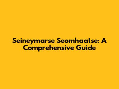 Seineymarse Seomhaalse: A Comprehensive Guide