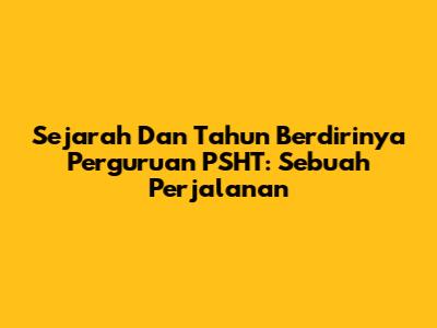 Sejarah Dan Tahun Berdirinya Perguruan PSHT: Sebuah Perjalanan