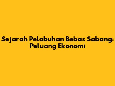 Sejarah Pelabuhan Bebas Sabang: Peluang Ekonomi