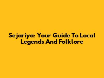 Sejariya: Your Guide To Local Legends And Folklore