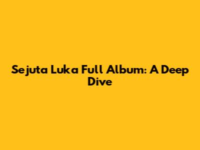 Sejuta Luka Full Album: A Deep Dive