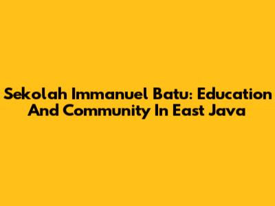 Sekolah Immanuel Batu: Education And Community In East Java