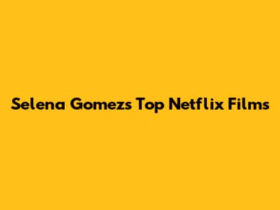 Selena Gomez's Top Netflix Films