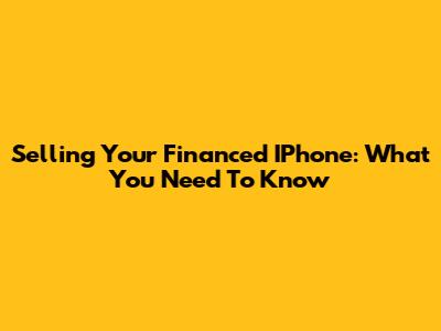 Selling Your Financed IPhone: What You Need To Know