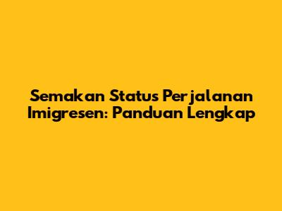 Semakan Status Perjalanan Imigresen: Panduan Lengkap