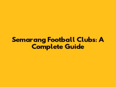 Semarang Football Clubs: A Complete Guide
