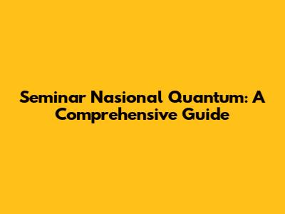 Seminar Nasional Quantum: A Comprehensive Guide