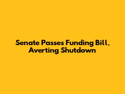 Senate Passes Funding Bill, Averting Shutdown