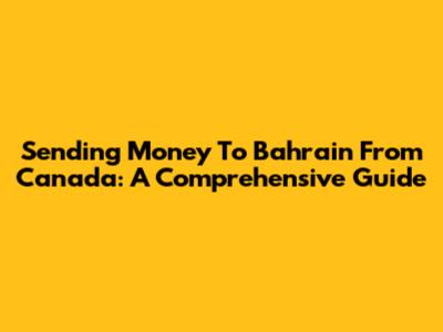 Sending Money To Bahrain From Canada: A Comprehensive Guide