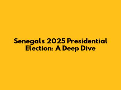 Senegal's 2025 Presidential Election: A Deep Dive