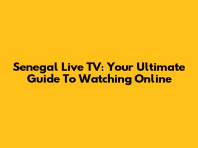 Senegal Live TV: Your Ultimate Guide To Watching Online