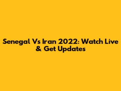 Senegal Vs Iran 2022: Watch Live & Get Updates