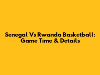 Senegal Vs Rwanda Basketball: Game Time & Details