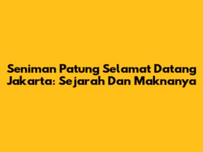 Seniman Patung Selamat Datang Jakarta: Sejarah Dan Maknanya