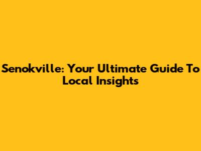 Senokville: Your Ultimate Guide To Local Insights