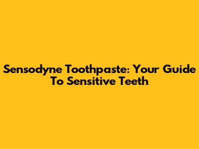 Sensodyne Toothpaste: Your Guide To Sensitive Teeth