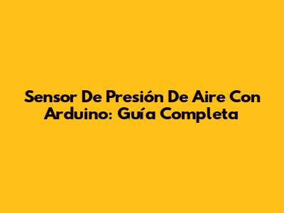 Sensor De Presión De Aire Con Arduino: Guía Completa