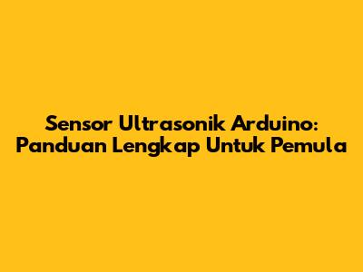 Sensor Ultrasonik Arduino: Panduan Lengkap Untuk Pemula