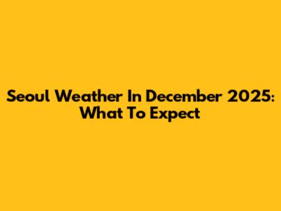 Seoul Weather In December 2025: What To Expect