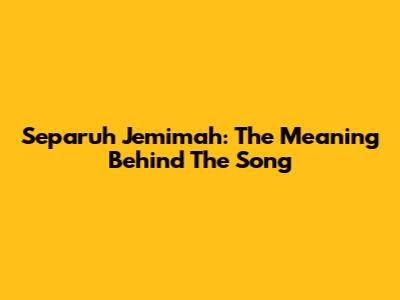Separuh Jemimah: The Meaning Behind The Song
