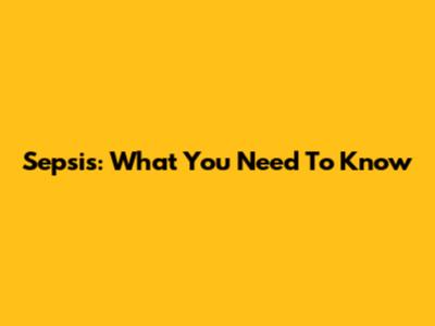 Sepsis: What You Need To Know