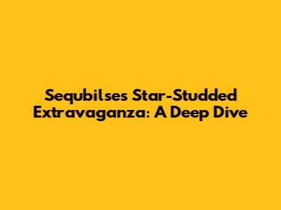 Sequbilse's Star-Studded Extravaganza: A Deep Dive