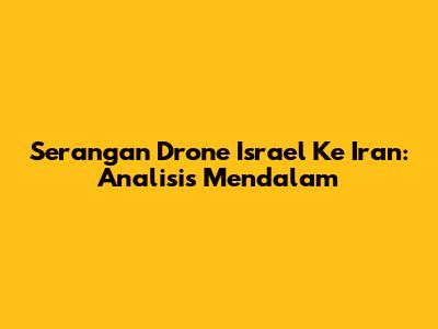 Serangan Drone Israel Ke Iran: Analisis Mendalam