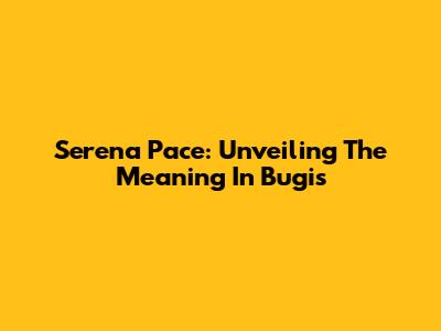 Serena Pace: Unveiling The Meaning In Bugis