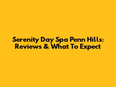 Serenity Day Spa Penn Hills: Reviews & What To Expect