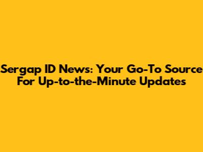 Sergap ID News: Your Go-To Source For Up-to-the-Minute Updates