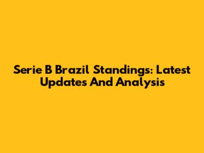 Serie B Brazil Standings: Latest Updates And Analysis