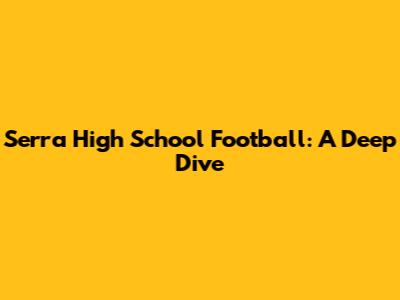 Serra High School Football: A Deep Dive