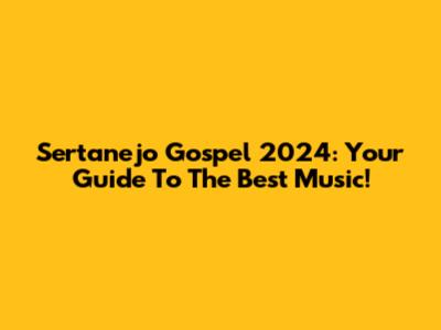 Sertanejo Gospel 2024: Your Guide To The Best Music!
