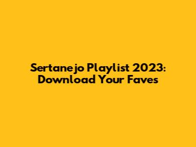 Sertanejo Playlist 2023: Download Your Faves