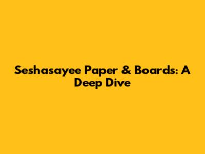 Seshasayee Paper & Boards: A Deep Dive