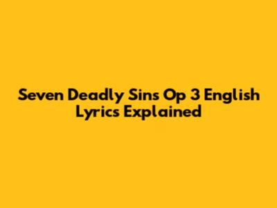 Seven Deadly Sins Op 3 English Lyrics Explained