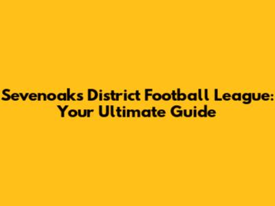 Sevenoaks District Football League: Your Ultimate Guide