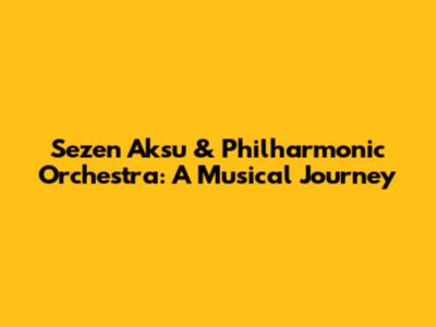 Sezen Aksu & Philharmonic Orchestra: A Musical Journey
