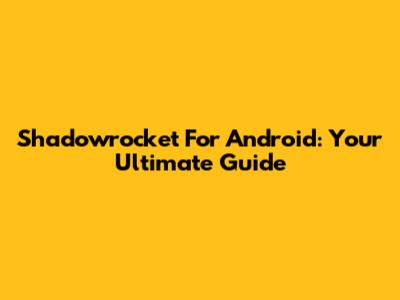 Shadowrocket For Android: Your Ultimate Guide