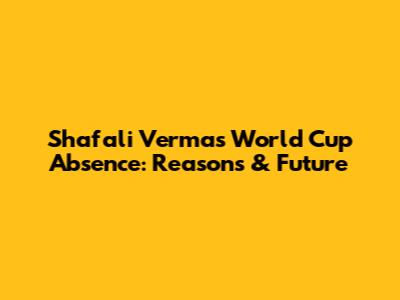Shafali Verma's World Cup Absence: Reasons & Future