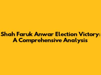 Shah Faruk Anwar Election Victory: A Comprehensive Analysis