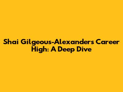 Shai Gilgeous-Alexander's Career High: A Deep Dive