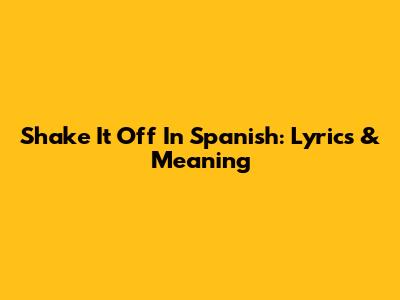 Shake It Off In Spanish: Lyrics & Meaning