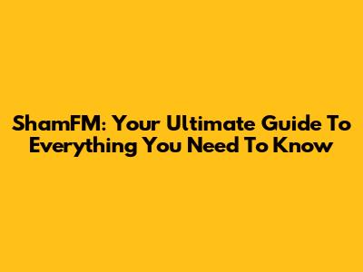 ShamFM: Your Ultimate Guide To Everything You Need To Know