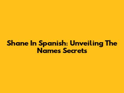 Shane In Spanish: Unveiling The Name's Secrets