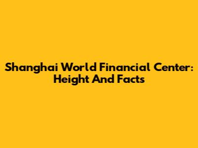 Shanghai World Financial Center: Height And Facts