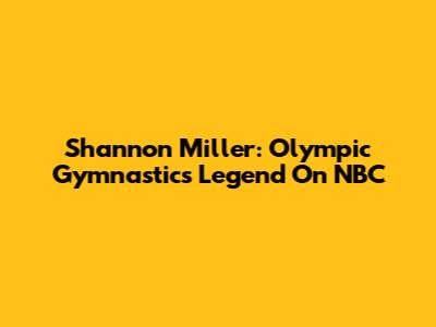 Shannon Miller: Olympic Gymnastics Legend On NBC
