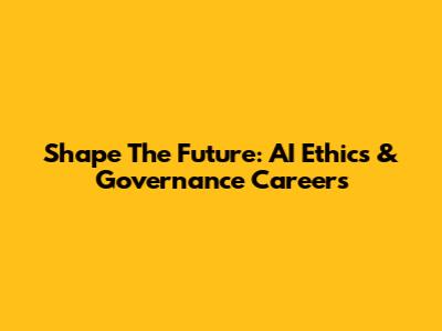 Shape The Future: AI Ethics & Governance Careers